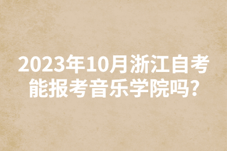 2023年10月浙江自考能報考音樂學院嗎?.jpg