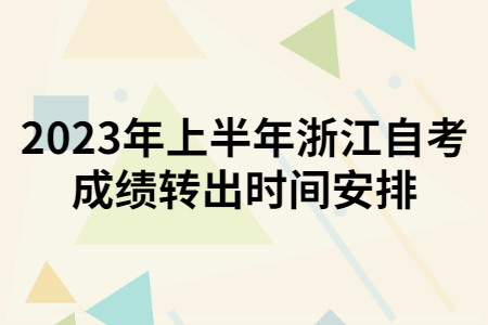 2023年上半年浙江自考成績轉(zhuǎn)出時間安排.jpg