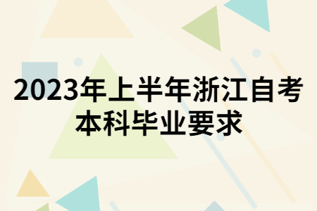 2023年上半年浙江自考本科畢業要求.jpg