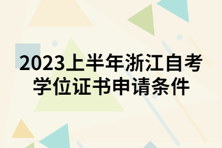 2023上半年浙江自考學(xué)位證書申請(qǐng)條件.jpg