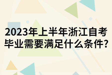 2023年上半年浙江自考畢業需要滿足什么條件?.jpg