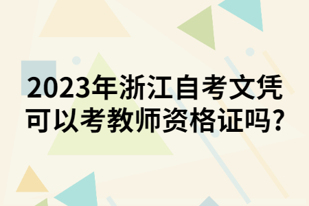 2023年浙江自考文憑可以考教師資格證嗎?.jpg