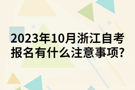 2023年10月浙江自考報(bào)名有什么注意事項(xiàng)?.jpg