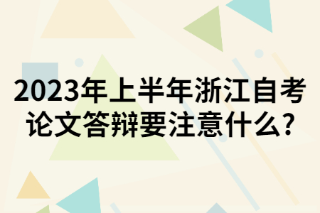 2023年上半年浙江自考論文答辯要注意什么?.jpg
