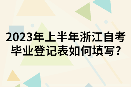 2023年上半年浙江自考畢業登記表如何填寫?.jpg