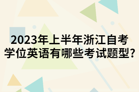 2023年上半年浙江自考學位英語有哪些考試題型?.jpg