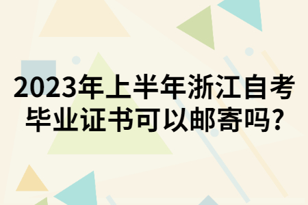 2023年上半年浙江自考畢業證書可以郵寄嗎?.jpg 2023年上半年浙江自考畢業證書可以郵寄嗎?.jpg