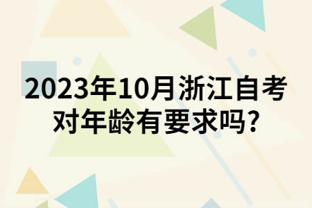 2023年10月浙江自考對年齡有要求嗎?.jpg