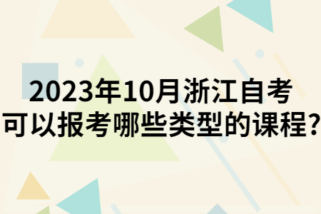 2023年10月浙江自考可以報考哪些類型的課程?.jpg