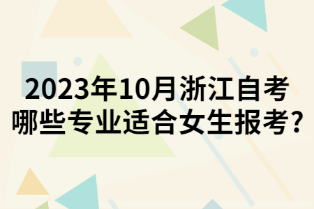 2023年10月浙江自考哪些專業適合女生報考?.jpg