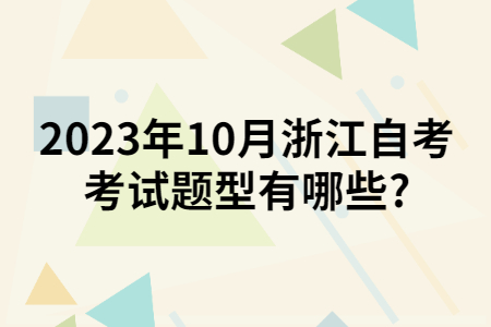 2023年10月浙江自考考試題型有哪些?.jpg