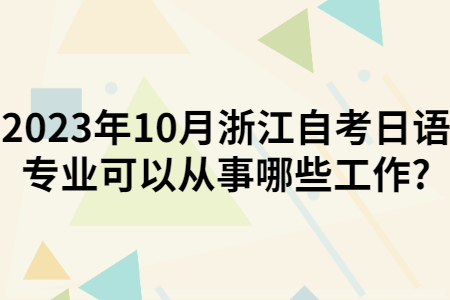 2023年10月浙江自考日語專業可以從事哪些工作?.jpg
