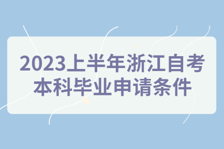 2023上半年浙江自考本科畢業申請條件.jpg