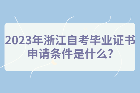 2023年浙江自考畢業(yè)證書申請條件是什么?.jpg
