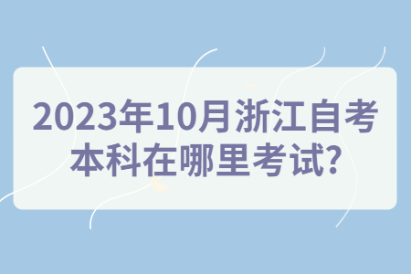 2023年10月浙江自考本科在哪里考試?.jpg