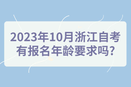 2023年10月浙江自考有報名年齡要求嗎?.jpg