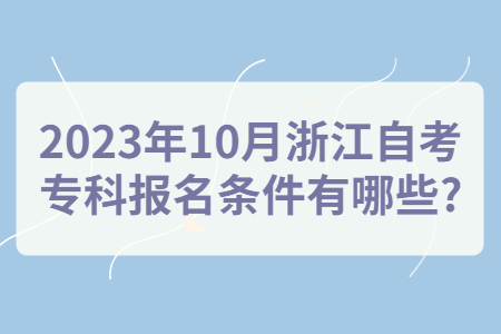 2023年10月浙江自考專科報名條件有哪些?.jpg