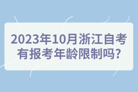 2023年10月浙江自考有報考年齡限制嗎?.jpg 2023年10月浙江自考有報考年齡限制嗎?.jpg