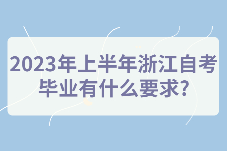 2023年上半年浙江自考畢業有什么要求?.jpg