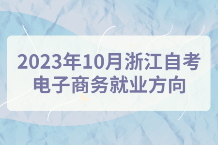 2023年10月浙江自考電子商務就業方向.jpg
