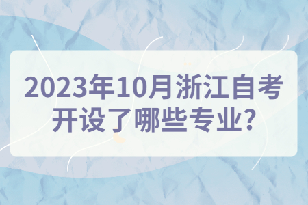 2023年10月浙江自考開設了哪些專業?.jpg