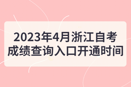 2023年4月浙江自考成績查詢入口開通時間.jpg