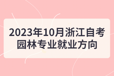 2023年10月浙江自考園林專業就業方向.jpg