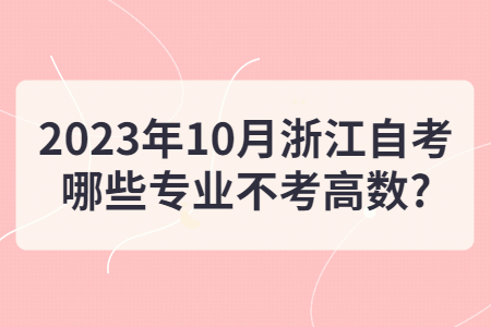 2023年10月浙江自考哪些專業(yè)不考高數(shù)?.jpg