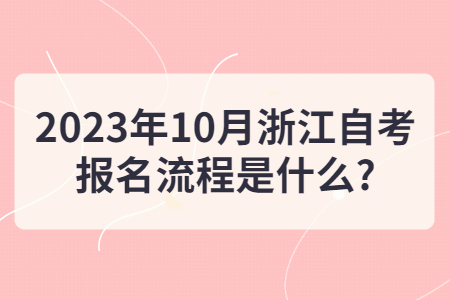 2023年10月浙江自考報名流程是什么?.jpg