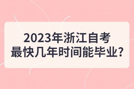 2023年浙江自考最快幾年時(shí)間能畢業(yè)?.jpg