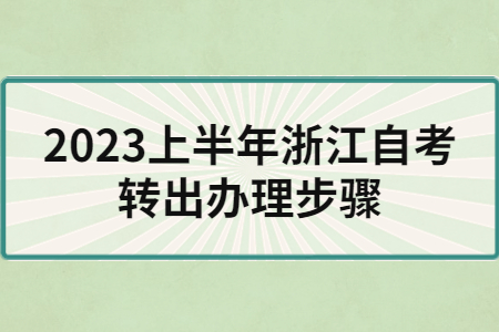 2023上半年浙江自考轉(zhuǎn)出辦理步驟.jpg