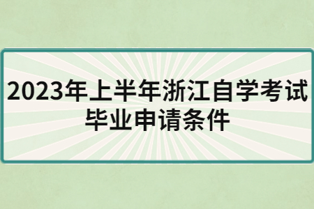 2023年上半年浙江自學(xué)考試畢業(yè)申請條件.jpg