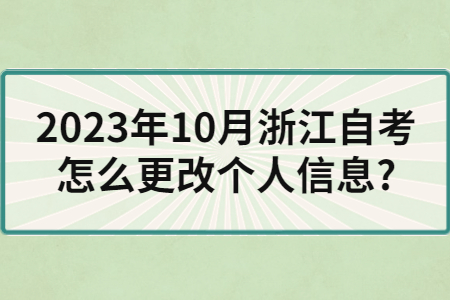2023年10月浙江自考怎么更改個(gè)人信息?.jpg