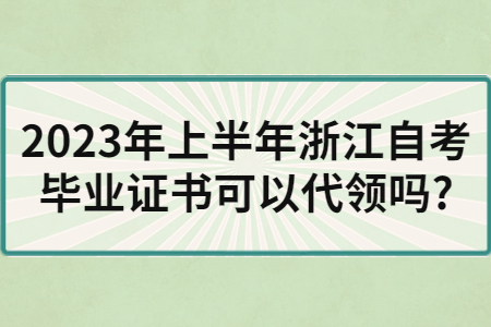 2023年上半年浙江自考畢業證書可以代領嗎?.jpg