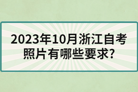 2023年10月浙江自考照片有哪些要求?.jpg