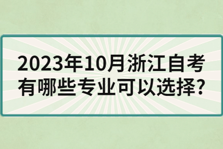 2023年10月浙江自考有哪些專業可以選擇?.jpg