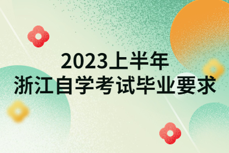 2023上半年浙江自學考試畢業要求.jpg 2023上半年浙江自學考試畢業要求.jpg