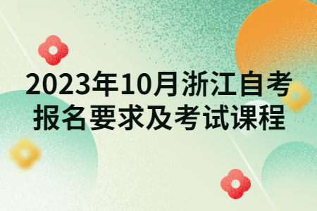 2023年10月浙江自考報名要求及考試課程.jpg