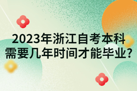 2023年浙江自考本科需要幾年時間才能畢業(yè)?.jpg
