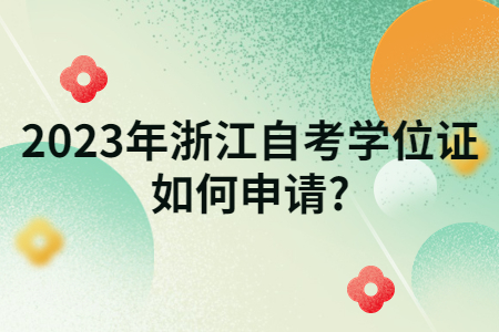 2023年浙江自考學位證如何申請?.jpg