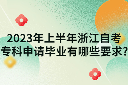 2023年上半年浙江自考專科申請畢業有哪些要求?.jpg