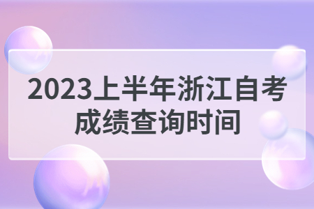2023上半年浙江自考成績查詢時間.jpg 2023上半年浙江自考成績查詢時間.jpg