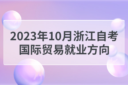 2023年10月浙江自考國際貿(mào)易就業(yè)方向.jpg
