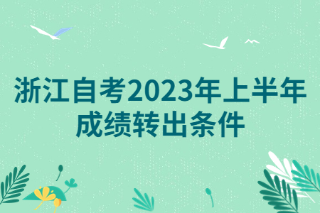 浙江自考2023年上半年成績轉出條件.jpg