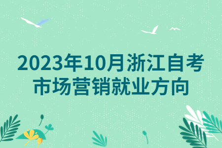 2023年10月浙江自考市場營銷就業方向.jpg