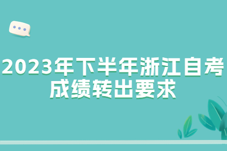 2023年下半年浙江自考成績轉出要求.jpg