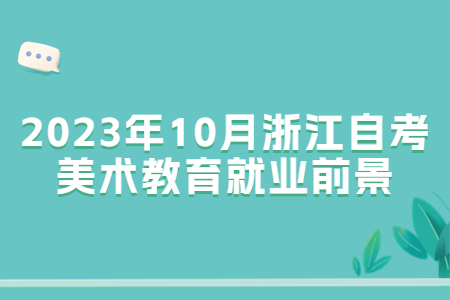 2023年10月浙江自考美術教育就業前景.jpg