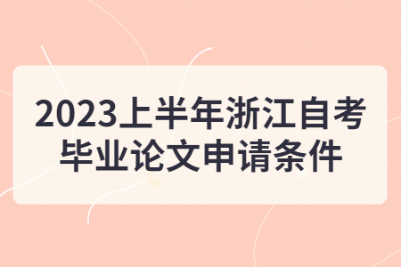 2023上半年浙江自考畢業(yè)論文申請(qǐng)條件.jpg