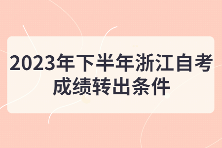 2023年下半年浙江自考成績轉(zhuǎn)出條件.jpg