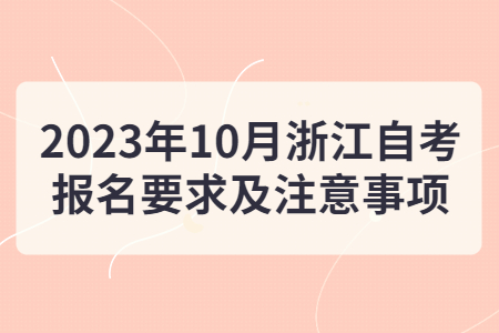 2023年10月浙江自考報名要求及注意事項.jpg 2023年10月浙江自考報名要求及注意事項.jpg